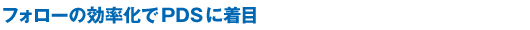 フォローの効率化でPDSに着目